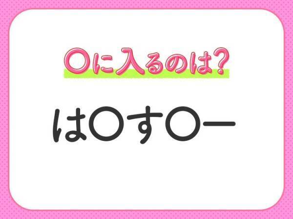 【穴埋めクイズ】すぐに分かったらお見事！空白に入る文字は？