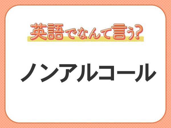 海外では通じない！【ノンアルコール】を英語で正しく言えますか？