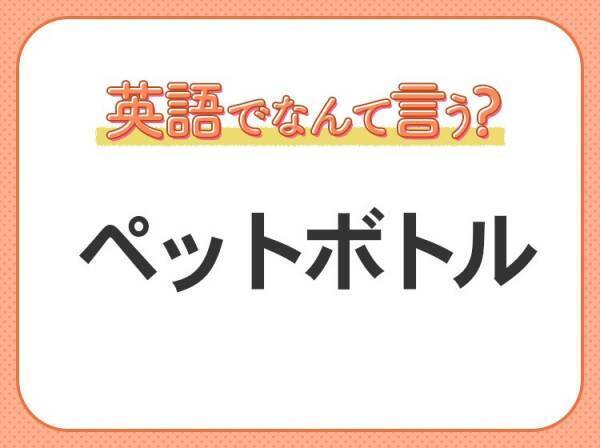 海外では通じない！【ペットボトル】を英語で正しく言えますか？