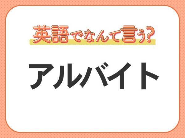 海外では通じない！【アルバイト】を英語で正しく言えますか？