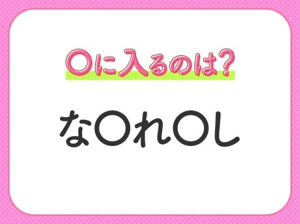 【穴埋めクイズ】即答できるあなたはさすが！空白に入る文字は？