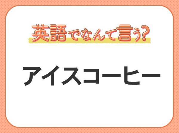 海外では通じない！【アイスコーヒー】を英語で正しく言えますか？