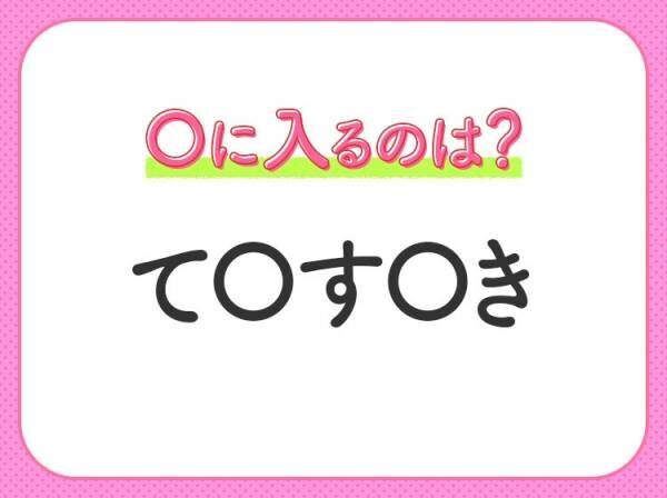 【穴埋めクイズ】即答できるあなたはさすが！空白に入る文字は？