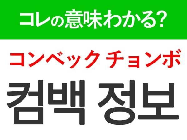 韓国語「컴백 정보（コンベック チョンボ）」の意味は？推し活に欠かせないあの言葉！