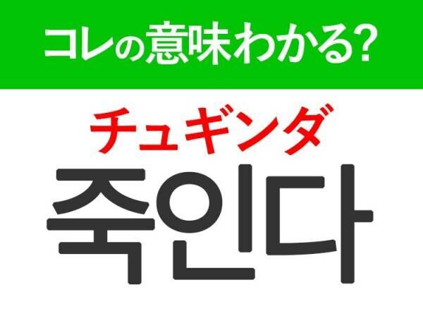 韓国語「죽인다（チュギンダ）」の意味は？韓国人がリアルに使う言葉！