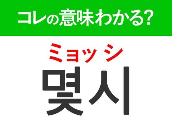 韓国語「몇 시（ミョッ シ）」の意味は？日常で使う言葉！