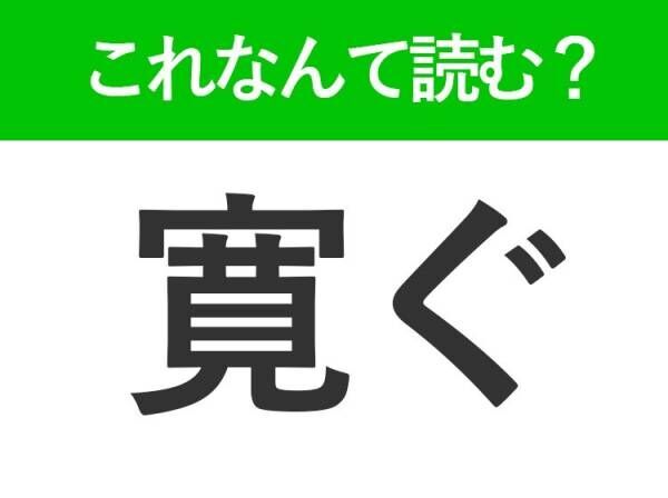 【寛ぐ】はなんて読む？日常でよく使う馴染みのある言葉！