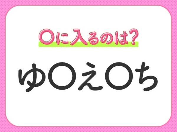 【穴埋めクイズ】即答できるあなたはさすが！空白に入る文字は？