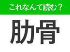 【肋骨】はなんて読む？「じょこつ」と読む人続出の常識漢字