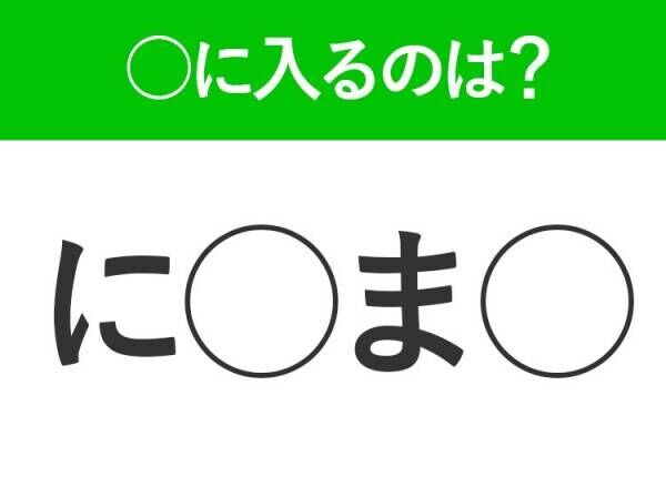 【穴埋めクイズ】即答できるあなたはさすが！空白に入る文字は？