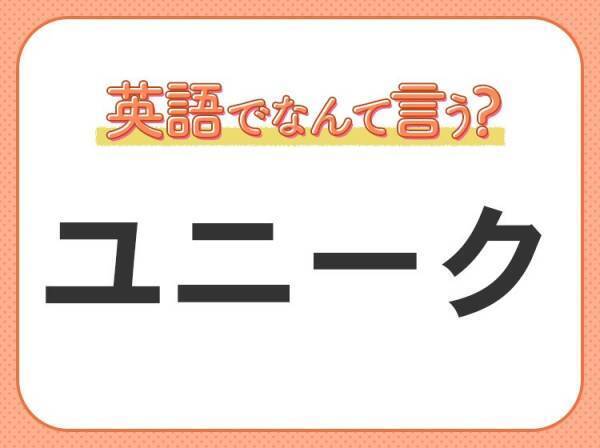 海外では通じない！【ユニーク】を英語で正しく言えますか？