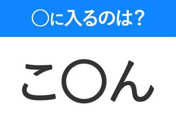 【穴埋めクイズ】すぐに分かったらお見事！空白に入る文字は？