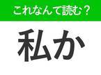 【私か】はなんて読む？読めそうで読めない常用漢字