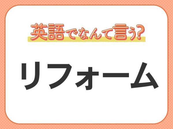海外では通じない！【リフォーム】を英語で正しく言えますか？