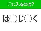 【穴埋めクイズ】即答できるあなたはさすが！空白に入る文字は？