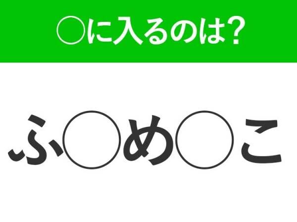 【穴埋めクイズ】即答できるあなたはさすが！空白に入る文字は？