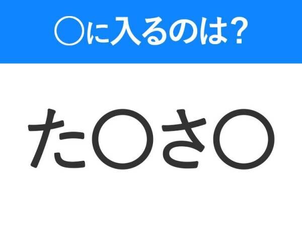 【穴埋めクイズ】即答できるあなたはさすが！空白に入る文字は？