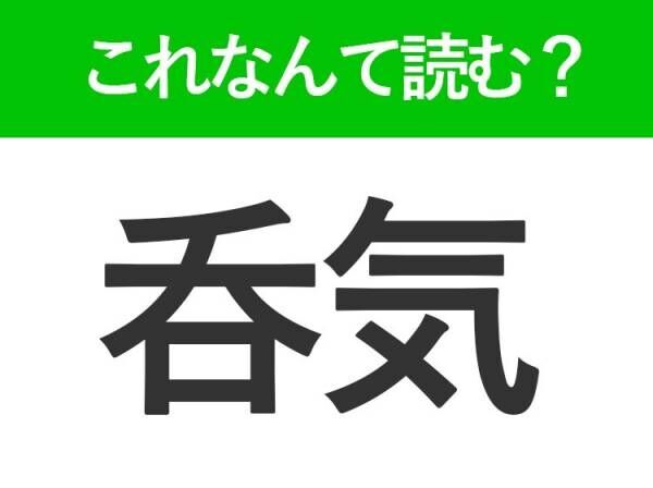 【呑気】はなんて読む？のんびりな状態を表す常識漢字