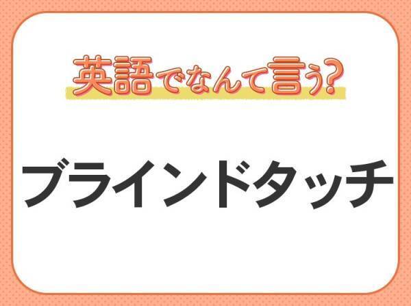 海外では通じない！【ブラインドタッチ】を英語で正しく言えますか？