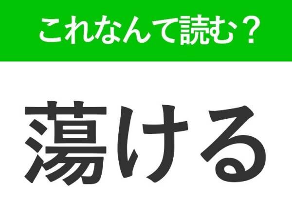 【蕩ける】はなんて読む？「ゆける」ではありません！