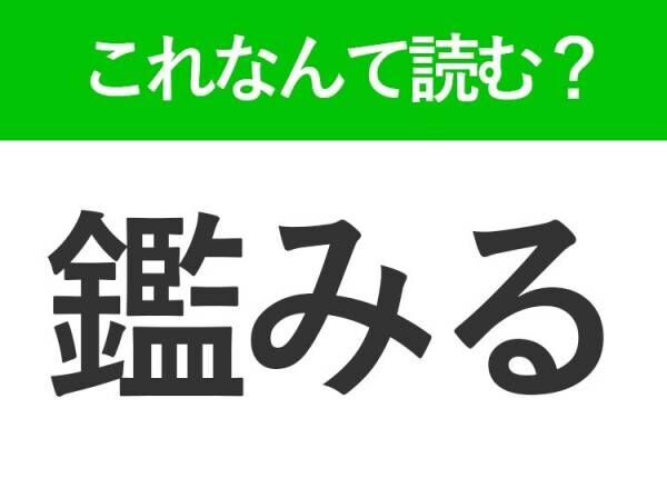 【鑑みる】はなんて読む？訓読みになると読めない難読漢字