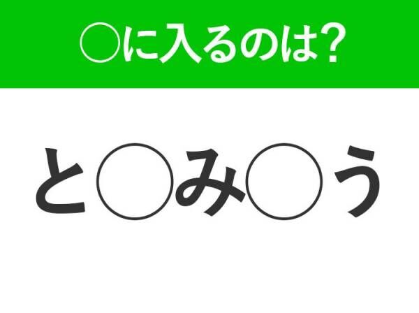 【穴埋めクイズ】即答できるあなたはさすが！空白に入る文字は？