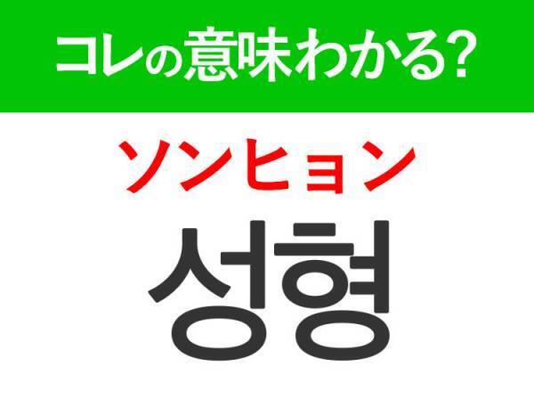 韓国語「성형（ソンヒョン）」の意味は？韓国美容好きなら覚えておきたいあの言葉！