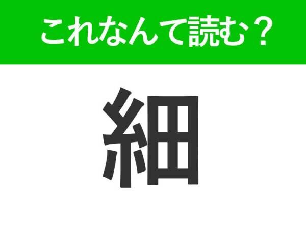 【細】はなんて読む？「ほそい」「こまかい」以外の読み方3文字！