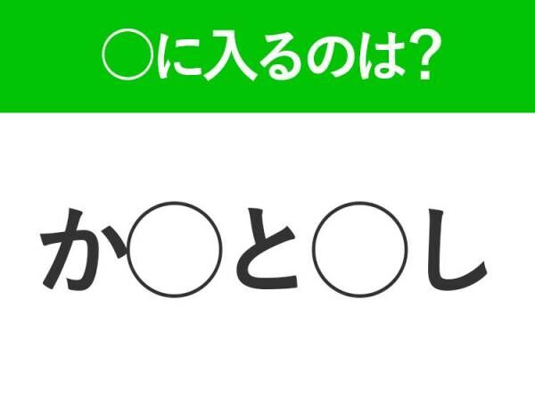 【穴埋めクイズ】即答できるあなたはさすが！空白に入る文字は？