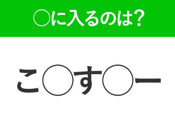 【穴埋めクイズ】すぐ閃めいちゃったらすごい！空白に入る文字は？