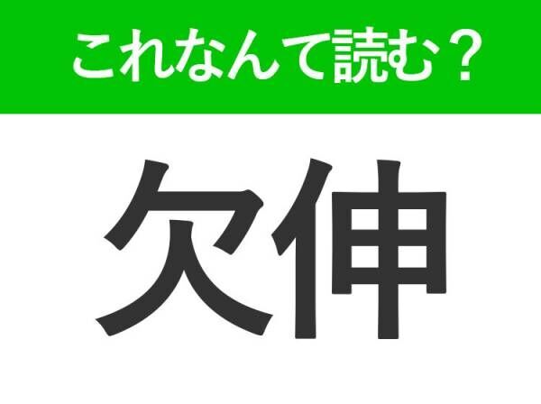 【欠伸】はなんて読む？眠くなると出ちゃうもの！