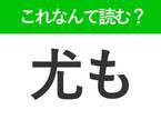 【尤も】はなんて読む？読めたら自慢できる難読漢字