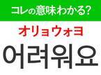 韓国語「어려워요（オリョウォヨ）」の意味は？ドラマに頻出するあの言葉！