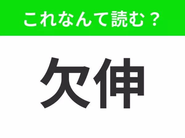 【欠伸】はなんて読む？「けっしん」ではありません！