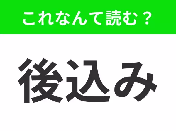 【後込み】はなんて読む？そのまま読んではもちろんNG！