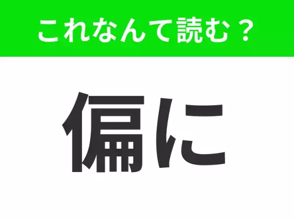 【偏に】はなんて読む？「へんに」と読んだらもちろんNG！