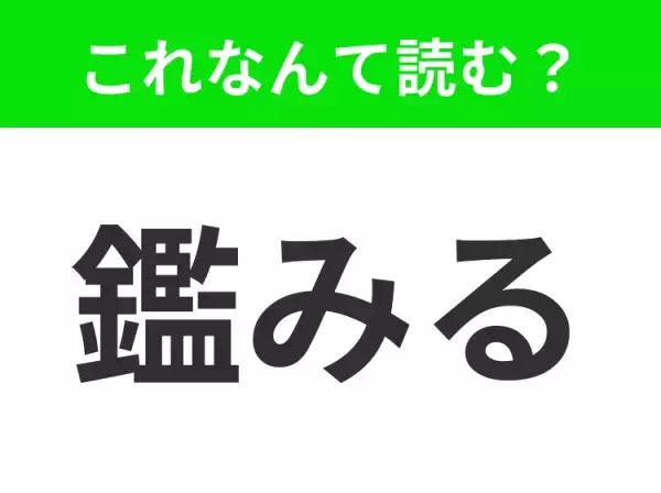 【鑑みる】はなんて読む？「かんみる」ではありません