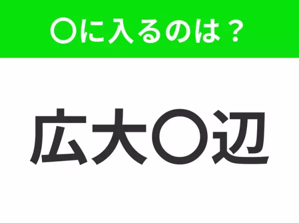 【限りなく広く大きいさま】小学生で習う、この四字熟語はなに？