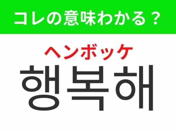 「행복해（ヘンボッケ）」の意味は？韓国人の方との会話で使ってほしいあの言葉！
