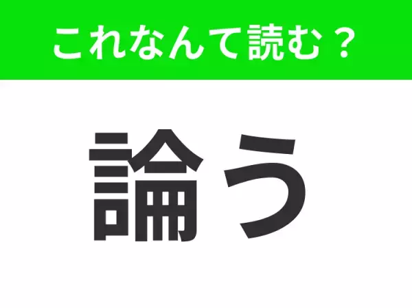 【論う】はなんて読む？「ろんう」と読みたくなるけれど…