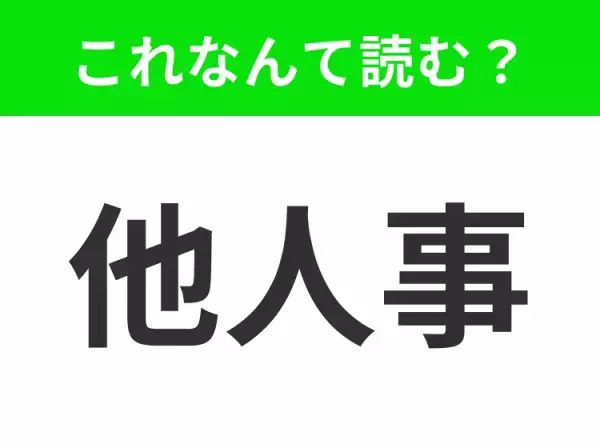 【他人事】はなんて読む？「たにんごと」ではありません！