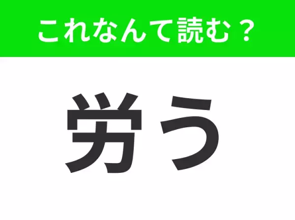 【労う】はなんて読む？読めそうで読めないという方は要チェック！