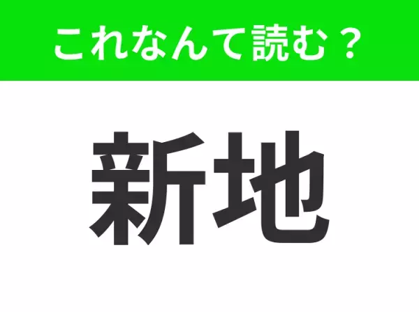 【新地】はなんて読む？「しんち」ではない読み方、あなたは知っていますか？