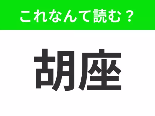 【胡座】はなんて読む？あなたもきっとしたことがあるはず！