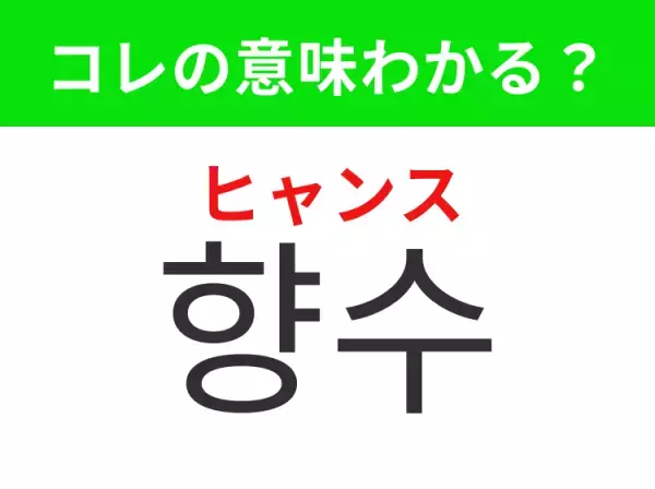 「향수（ヒャンス）」の意味は？韓国コスメや美容アイテムが好きな人は知っておきたいあの言葉！