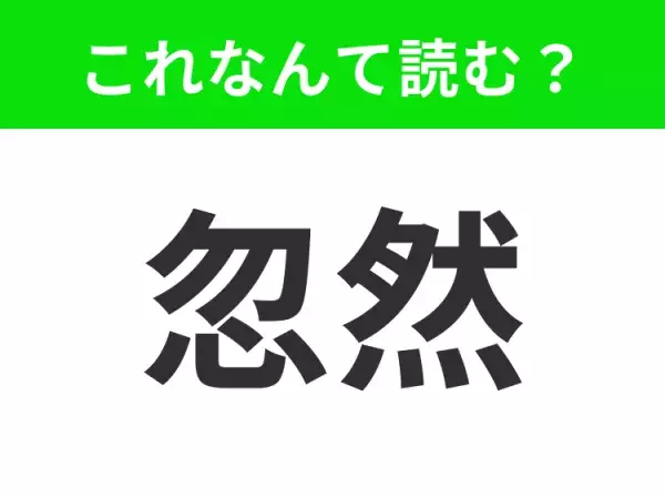 【忽然】はなんて読む？「こ◯◯ん」四文字です！