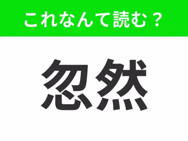 【忽然】はなんて読む？「こ◯◯ん」四文字です！