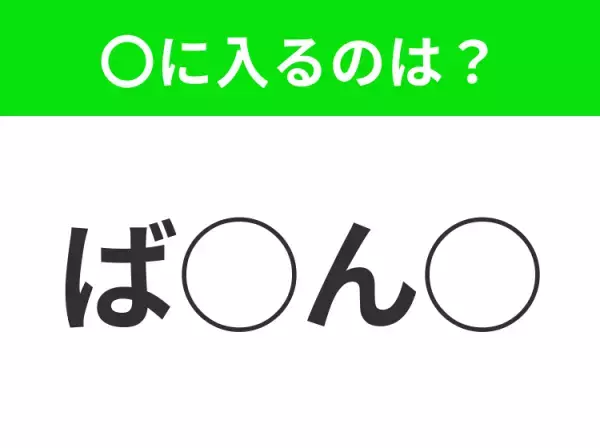 【穴埋めクイズ】パッと答えがわかったらスゴイ！空白に入る言葉は？
