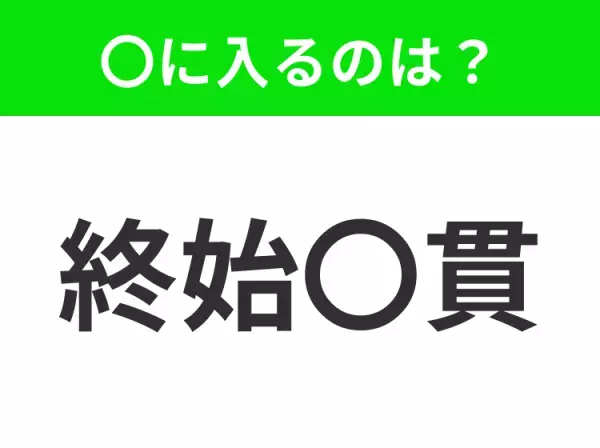 【最初から最後までずっと変わらないこと】小学生で習う、この四字熟語はなに？