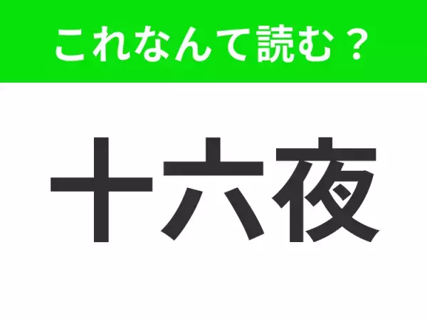 【十六夜】はなんて読む？そのまま読んだらもちろんアウト！